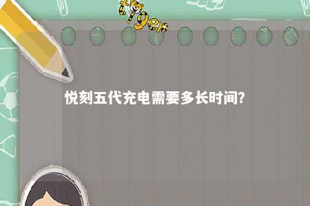 悦刻五代充电需要多长时间？ 