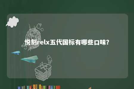 悦刻relx五代国标有哪些口味？ 